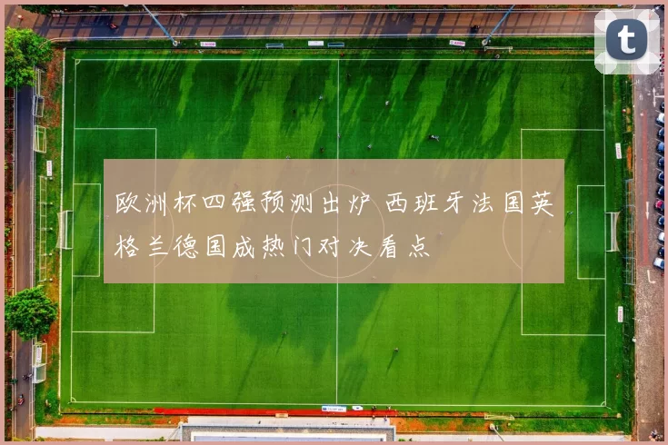 欧洲杯四强预测出炉 西班牙法国英格兰德国成热门对决看点
