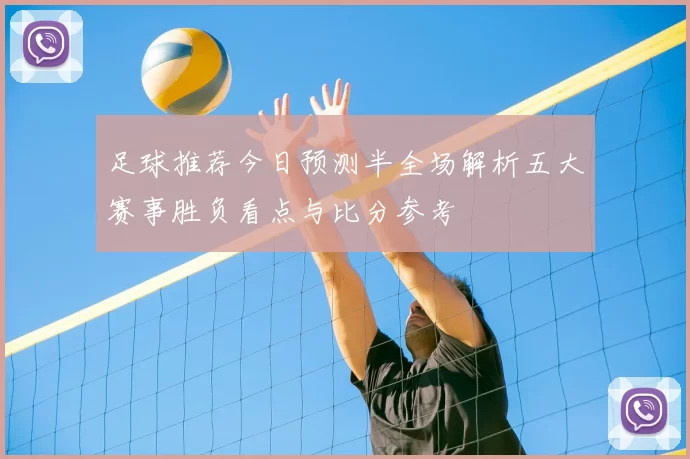 足球推荐今日预测半全场解析五大赛事胜负看点与比分参考