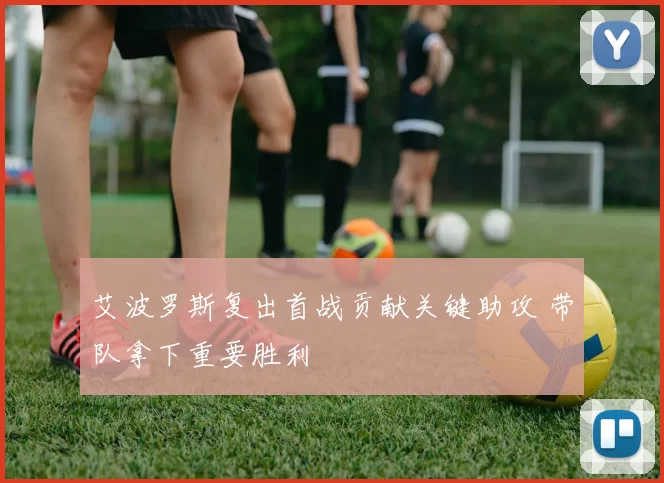 艾波罗斯复出首战贡献关键助攻 带队拿下重要胜利