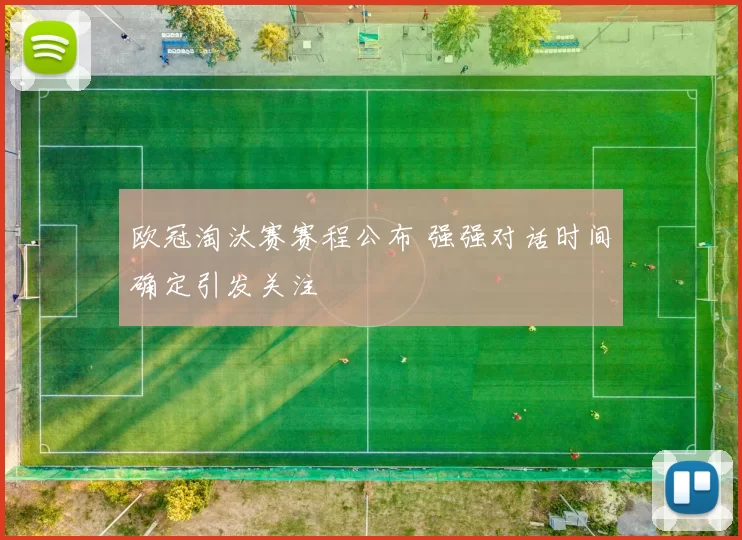 欧冠淘汰赛赛程公布 强强对话时间确定引发关注