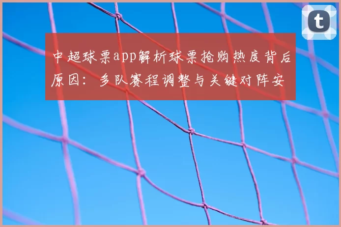 中超球票app解析球票抢购热度背后原因:多队赛程调整与关键对阵安排影响观赛需求