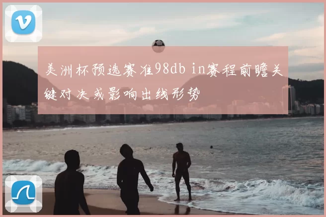 美洲杯预选赛准98db in赛程前瞻关键对决或影响出线形势