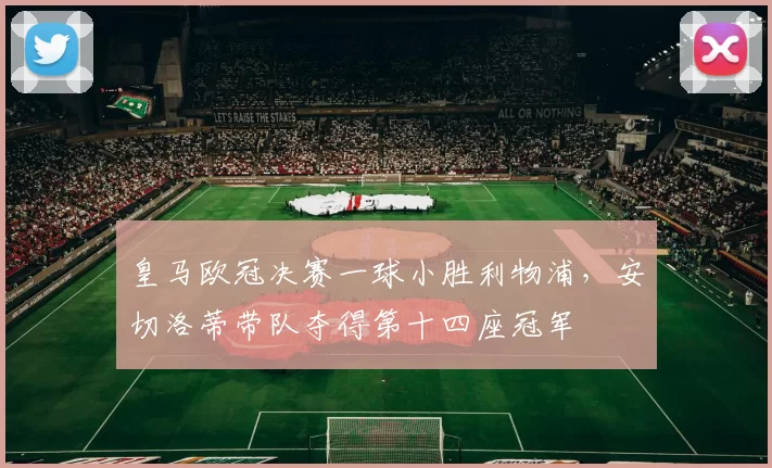 皇马欧冠决赛一球小胜利物浦，安切洛蒂带队夺得第十四座冠军