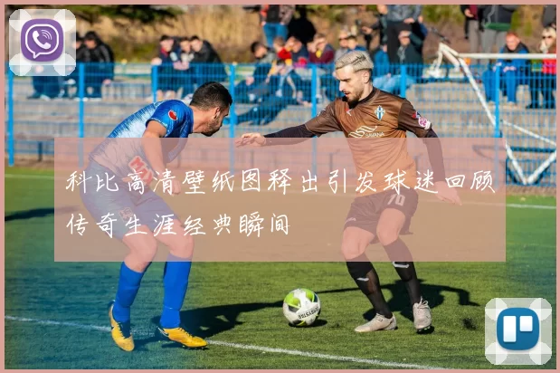 科比高清壁纸图释出引发球迷回顾传奇生涯经典瞬间