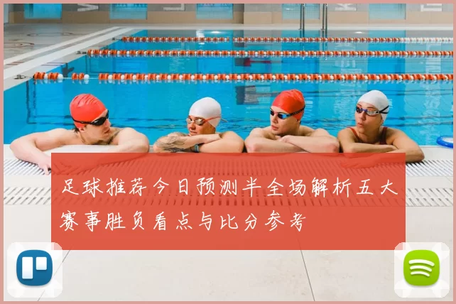 足球推荐今日预测半全场解析五大赛事胜负看点与比分参考