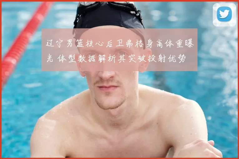 辽宁男篮核心后卫弗格身高体重曝光 体型数据解析其突破投射优势