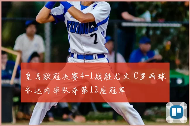 皇马欧冠决赛4-1战胜尤文 C罗两球齐达内率队夺第12座冠军