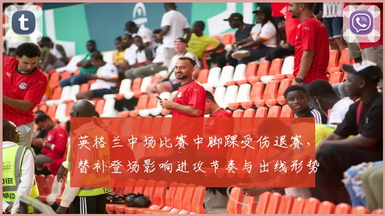 英格兰中场比赛中脚踝受伤退赛，替补登场影响进攻节奏与出线形势