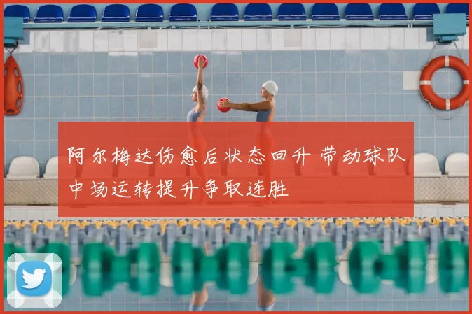 阿尔梅达伤愈后状态回升 带动球队中场运转提升争取连胜