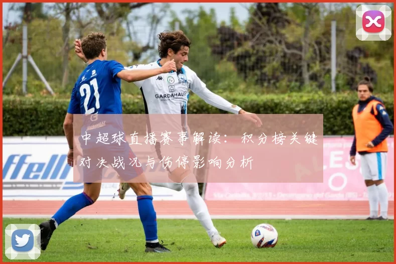 中超球直播赛事解读:积分榜关键对决战况与伤停影响分析