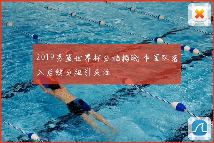 2019男篮世界杯分档揭晓 中国队落入后续分组引关注