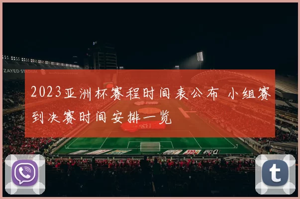 2023亚洲杯赛程时间表公布 小组赛到决赛时间安排一览