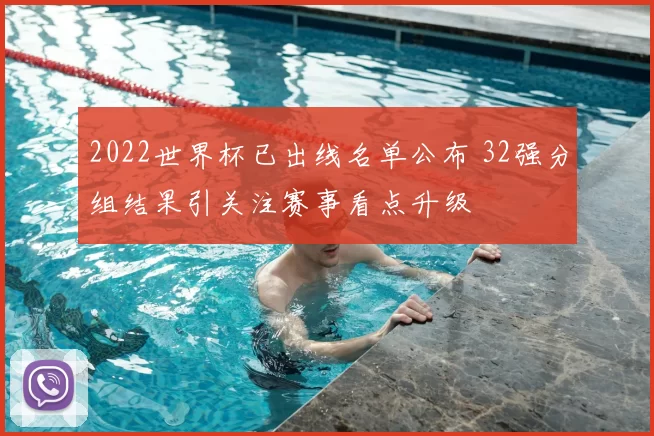 2022世界杯已出线名单公布 32强分组结果引关注赛事看点升级