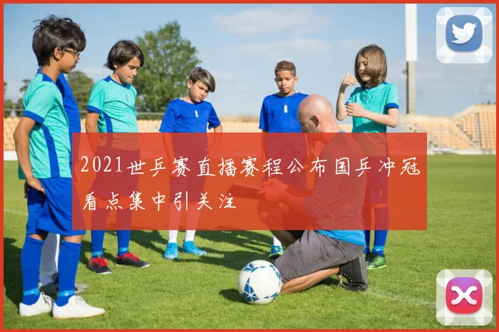 2021世乒赛直播赛程公布国乒冲冠看点集中引关注