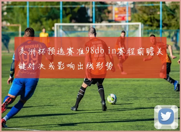 美洲杯预选赛准98db in赛程前瞻关键对决或影响出线形势