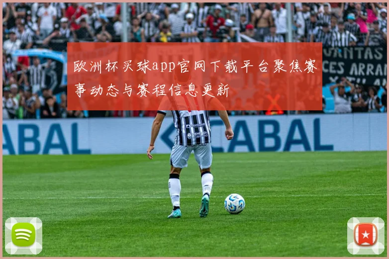 欧洲杯买球app官网下载平台聚焦赛事动态与赛程信息更新