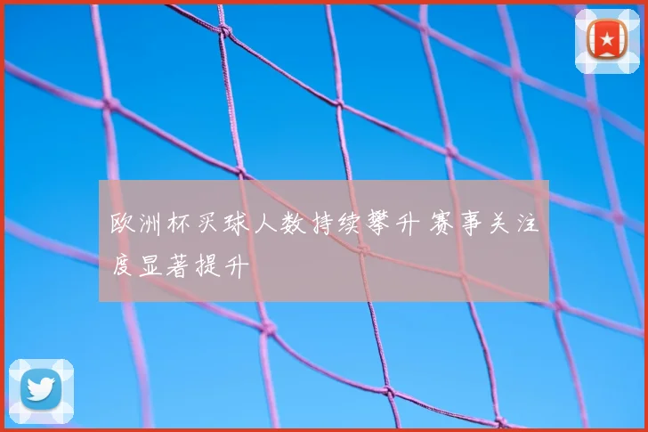 欧洲杯买球人数持续攀升 赛事关注度显著提升