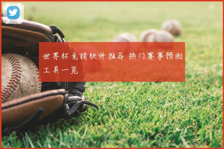 世界杯竞猜软件推荐 热门赛事预测工具一览
