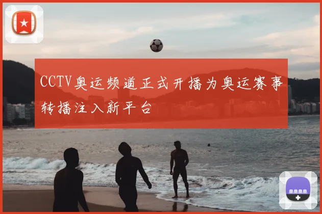 CCTV奥运频道正式开播为奥运赛事转播注入新平台